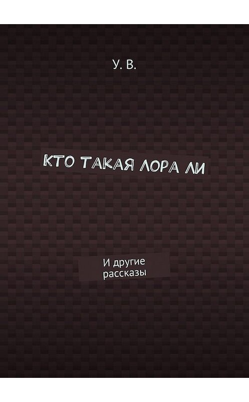 Обложка книги «Кто такая Лора Ли. И другие рассказы» автора У. В.. ISBN 9785448390098.