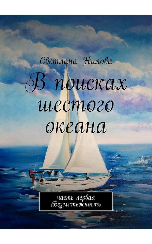 Обложка книги «В поисках шестого океана. Часть первая. Безмятежность» автора Светланы Ниловы. ISBN 9785449833297.