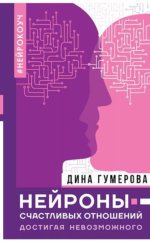 Обложка книги «Нейроны счастливых отношений. Достигая невозможного» автора Диной Гумеровы издание 2019 года. ISBN 9785171118600.