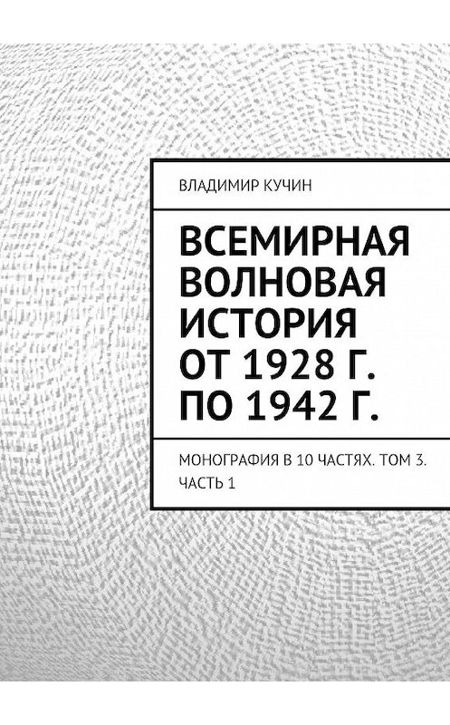 Обложка книги «Всемирная волновая история от 1928 г. по 1942 г.» автора Владимира Кучина. ISBN 9785447421762.