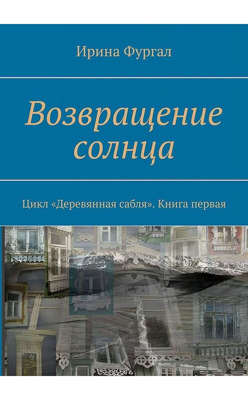 Обложка книги «Возвращение солнца. Цикл «Деревянная сабля». Книга первая» автора Ириной Фургал. ISBN 9785005067401.