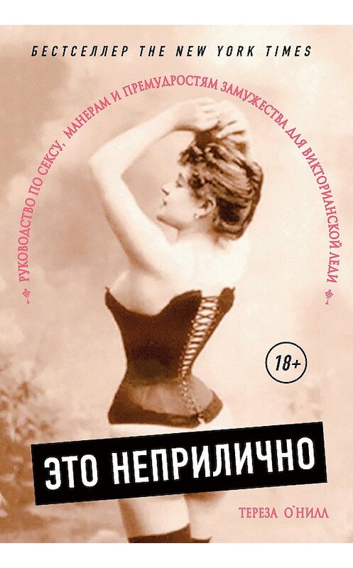 Обложка книги «Это неприлично. Руководство по сексу, манерам и премудростям замужества для Викторианской леди» автора Терезы О'нилла. ISBN 9785040886500.