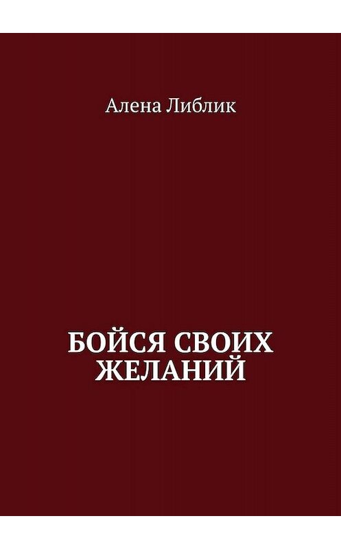 Обложка книги «Бойся своих желаний» автора Алены Либлик. ISBN 9785449843364.