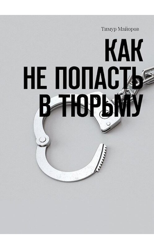 Обложка книги «Как не попасть в тюрьму» автора Тимура Майорова. ISBN 9785005180421.