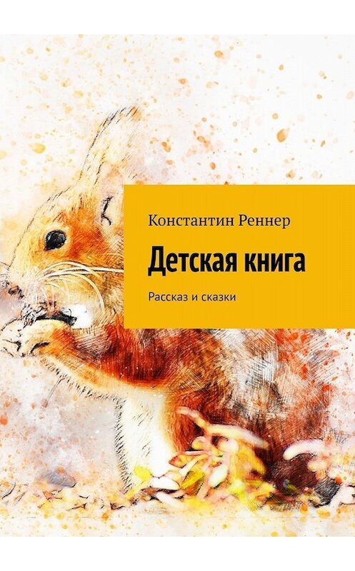 Обложка книги «Детская книга. Рассказ и сказки» автора Константина Реннера. ISBN 9785005047922.