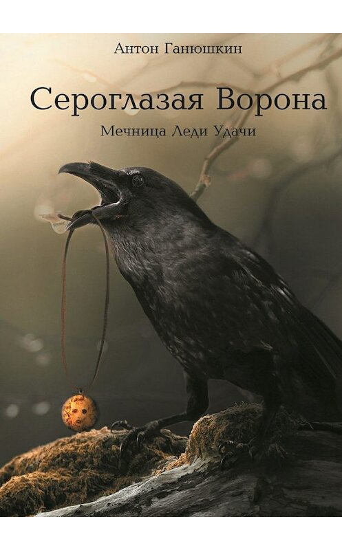 Обложка книги «Сероглазая Ворона» автора Антона Ганюшкина. ISBN 9785447466800.