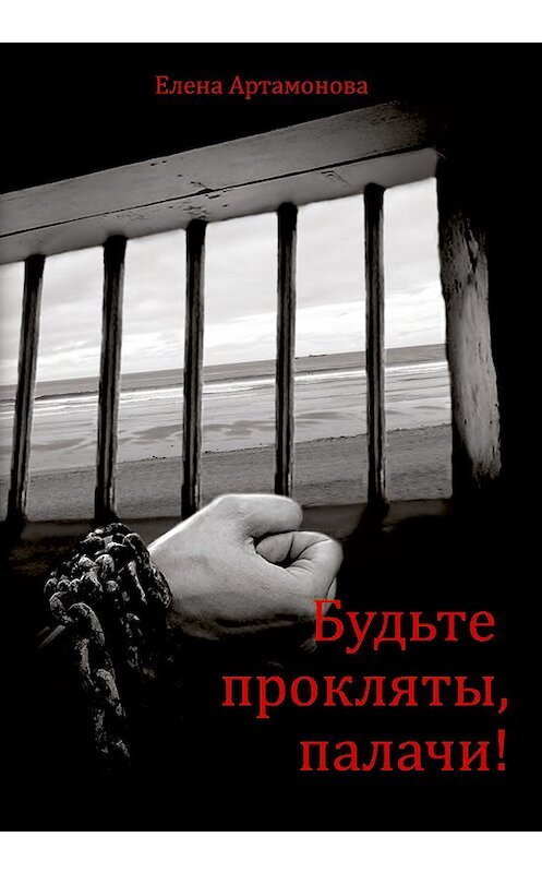 Обложка книги «Будьте прокляты, палачи» автора Елены Артамоновы издание 2013 года. ISBN 9785917751269.