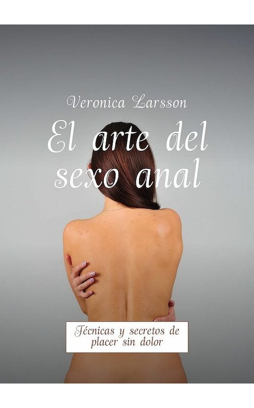 Обложка книги «El arte del sexo anal. Técnicas y secretos de placer sin dolor» автора Вероники Ларссона. ISBN 9785449056818.
