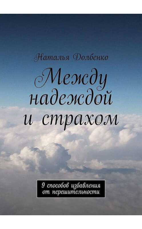 Обложка книги «Между надеждой и страхом. 9 способов избавления от нерешительности» автора Натальи Долбенко. ISBN 9785005061980.
