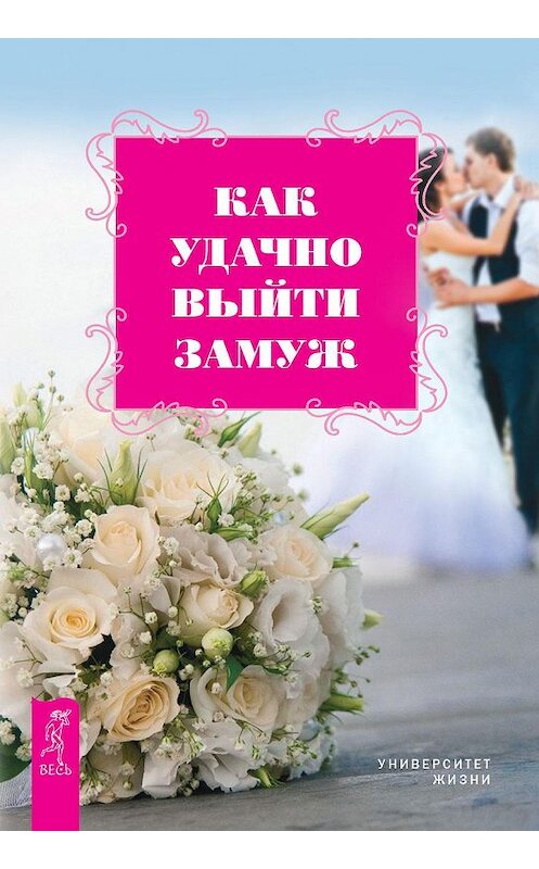 Обложка книги «Как удачно выйти замуж» автора Университет Жизни издание 2015 года. ISBN 9785957329275.