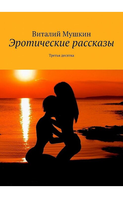 Обложка книги «Эротические рассказы. Третья десятка» автора Виталия Мушкина. ISBN 9785449392695.