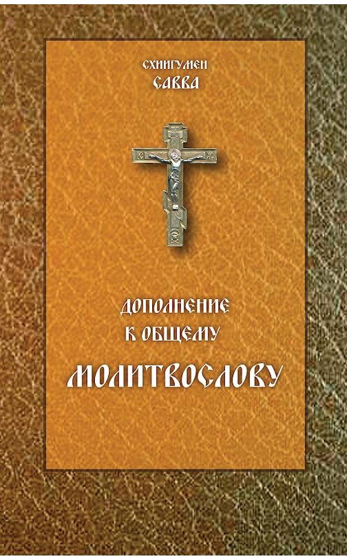 Обложка книги «Дополнение к общему молитвослову» автора Схиигумена Саввы (остапенко) издание 2017 года. ISBN 9785786800440.