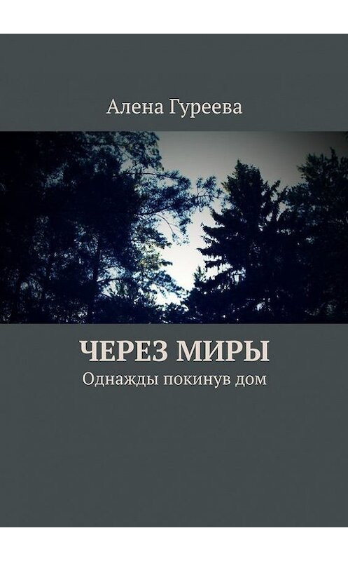 Обложка книги «Через миры. Однажды покинув дом» автора Алены Гуреевы. ISBN 9785447407032.