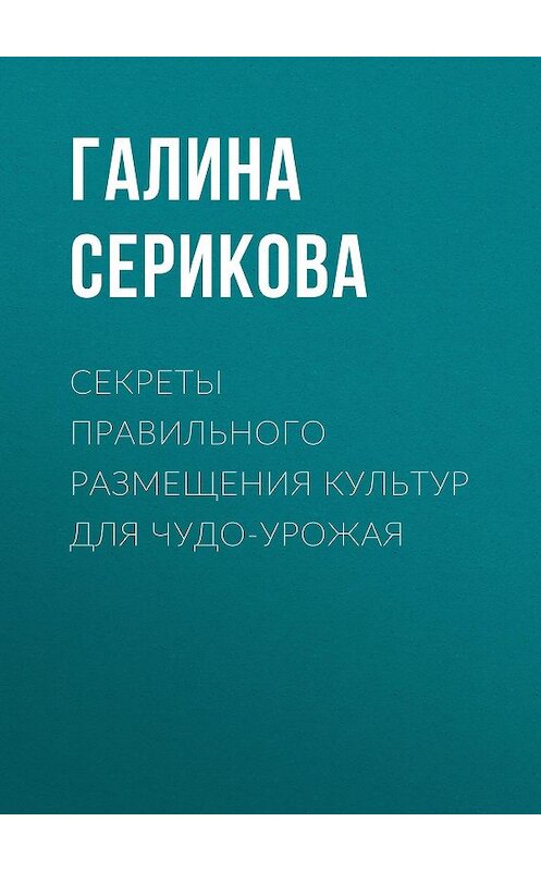 Обложка книги «Секреты правильного размещения культур для чудо-урожая» автора Галиной Сериковы.