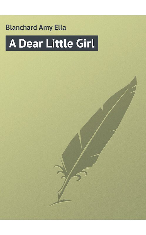 Обложка книги «A Dear Little Girl» автора Amy Blanchard.