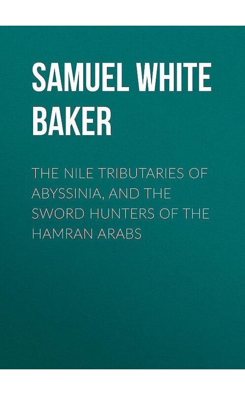 Обложка книги «The Nile Tributaries of Abyssinia, and the Sword Hunters of the Hamran Arabs» автора Samuel White Baker.
