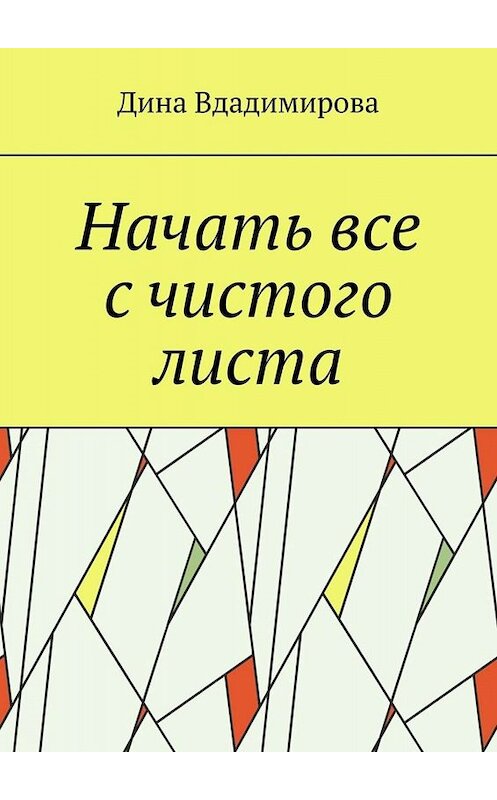 Обложка книги «Начать все с чистого листа» автора Диной Вдадимировы. ISBN 9785005088758.