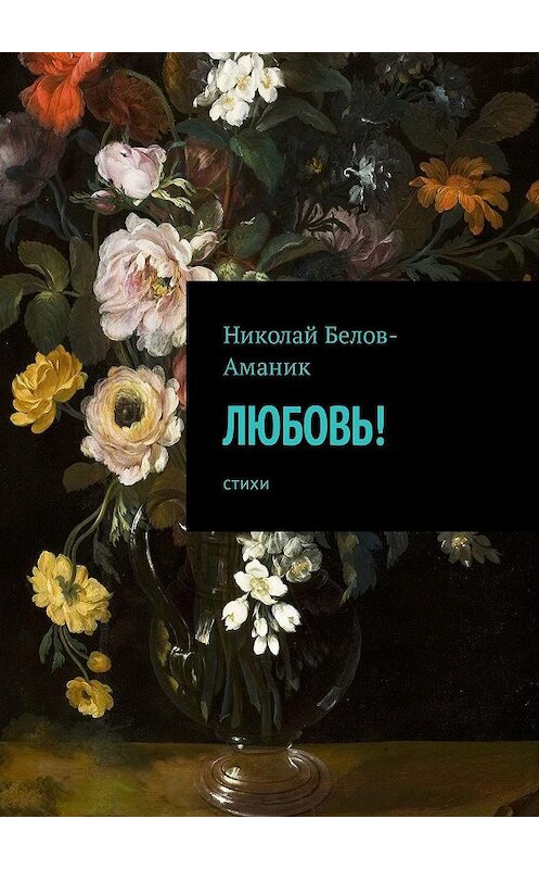 Обложка книги «Любовь! Стихи» автора Николая Белов-Аманика. ISBN 9785449066770.