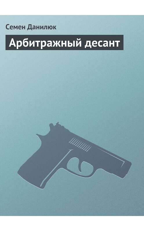 Обложка книги «Арбитражный десант» автора Семёна Данилюка издание 2005 года. ISBN 9785224051199.