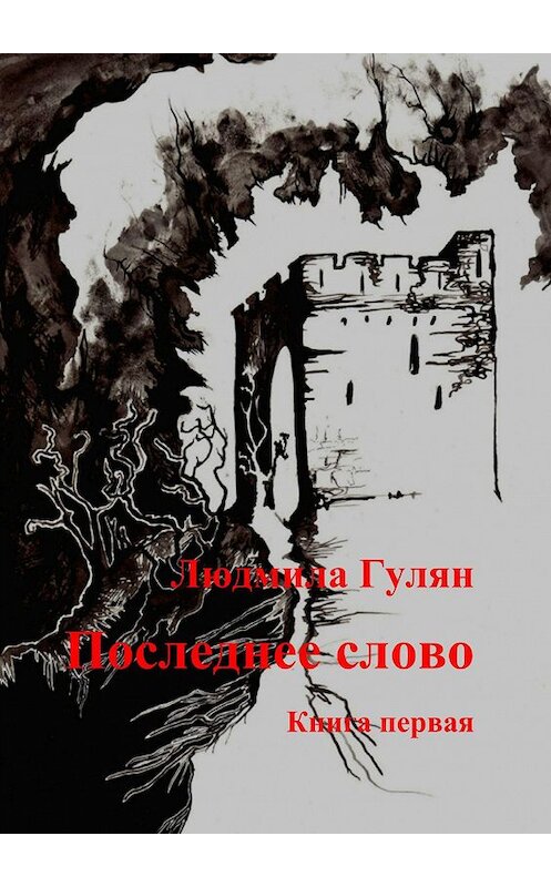 Обложка книги «Последнее слово. Книга первая» автора Людмилы Гуляна. ISBN 9785449620378.