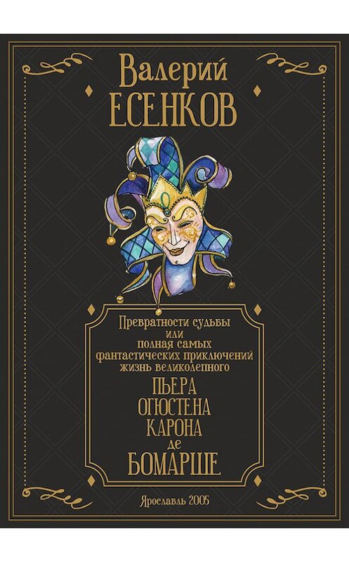 Обложка книги «Превратности судьбы, или Полная самых фантастических приключений жизнь великолепного Пьера Огюстена Карона де Бомарше» автора Валерия Есенкова. ISBN 591065019x.