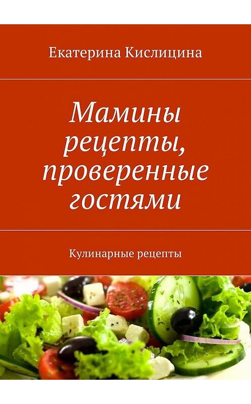 Обложка книги «Мамины рецепты, проверенные гостями. Кулинарные рецепты» автора Екатериной Кислицины. ISBN 9785449011619.