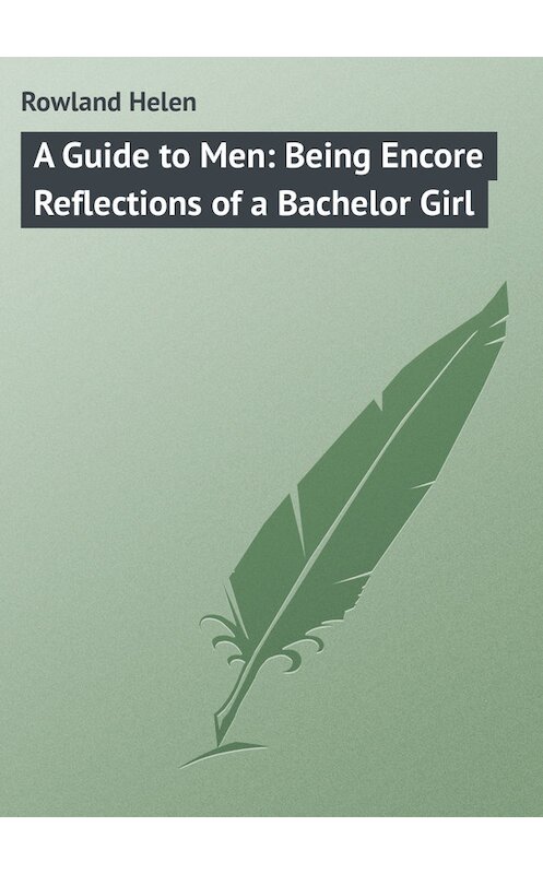 Обложка книги «A Guide to Men: Being Encore Reflections of a Bachelor Girl» автора Helen Rowland.