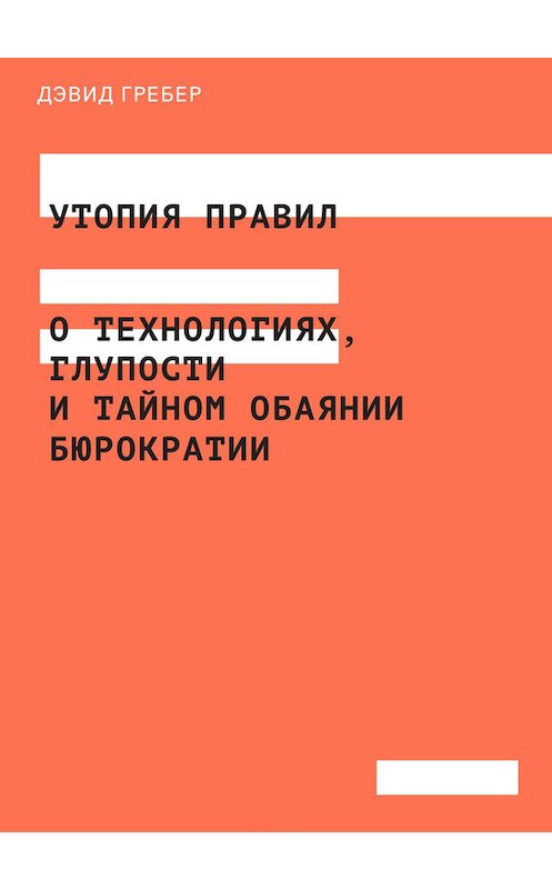 Обложка книги «Утопия правил. О технологиях, глупости и тайном обаянии бюрократии» автора Дэвида Гребера издание 2016 года. ISBN 9785911033156.
