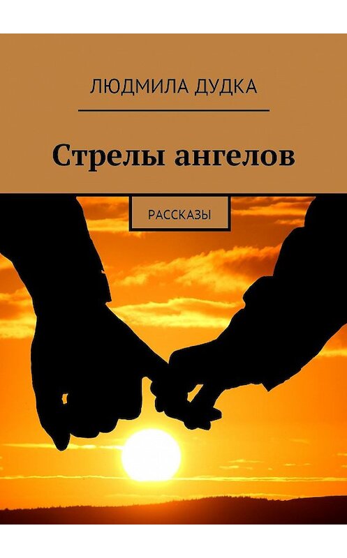 Обложка книги «Стрелы ангелов. Рассказы» автора Людмилы Дудки. ISBN 9785448342233.