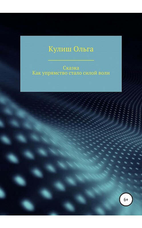 Обложка книги «Как упрямство стало силой воли» автора Ольги Кулиша издание 2020 года.