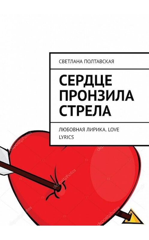 Обложка книги «Сердце пронзила стрела. Любовная лирика. Love lyrics» автора Светланы Полтавская. ISBN 9785449612960.