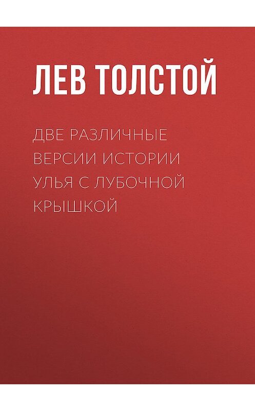 Обложка книги «Две различные версии истории улья с лубочной крышкой» автора Лева Толстоя издание 2007 года. ISBN 5040075987.