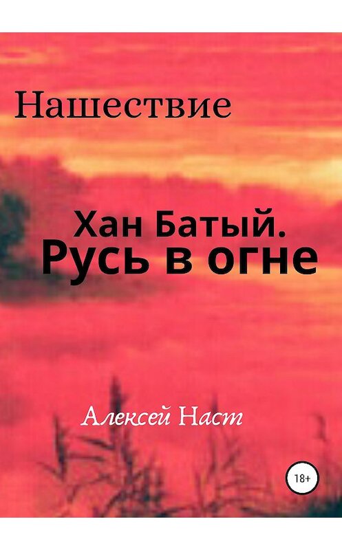 Обложка книги «Хан Батый. Русь в огне» автора Алексея Наста издание 2018 года. ISBN 9785532124103.