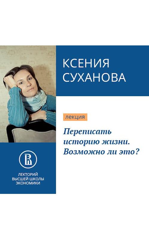 Обложка аудиокниги «Переписать историю жизни. Возможно ли это?» автора Ксении Сухановы.