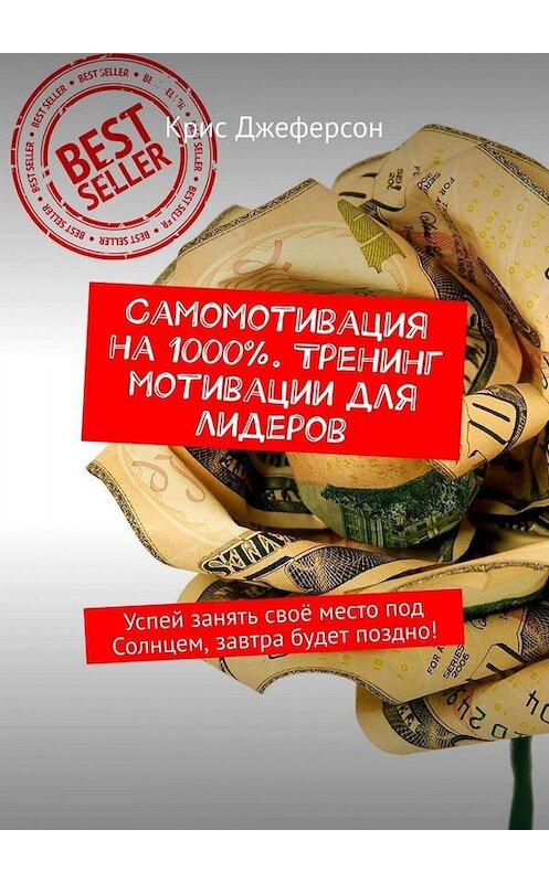 Обложка книги «Самомотивация на 1000%. Тренинг мотивации для лидеров. Успей занять своё место под Солнцем, завтра будет поздно!» автора Криса Джеферсона. ISBN 9785449674173.