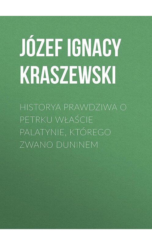 Обложка книги «Historya prawdziwa o Petrku Właście palatynie, którego zwano Duninem» автора Józef Ignacy Kraszewski.