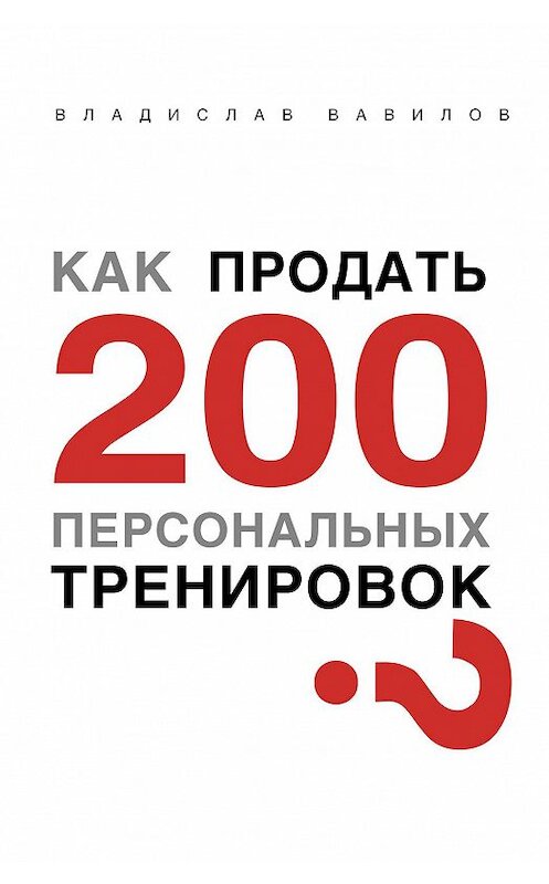 Обложка книги «Как продать 200 персональных тренировок» автора Владислава Вавилова издание 2016 года. ISBN 9786177350544.