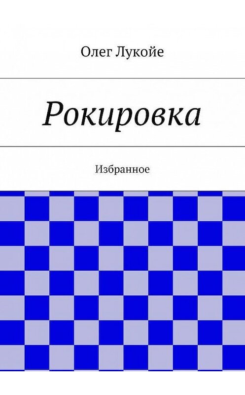 Обложка книги «Рокировка. Избранное» автора Олег Лукойе. ISBN 9785448320750.