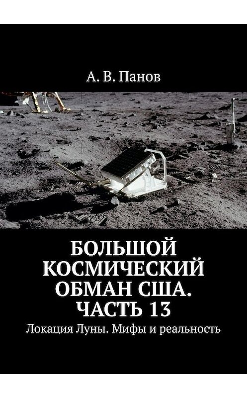 Обложка книги «Большой космический обман США. Часть 13. Локация Луны. Мифы и реальность» автора А. Панова. ISBN 9785449871800.