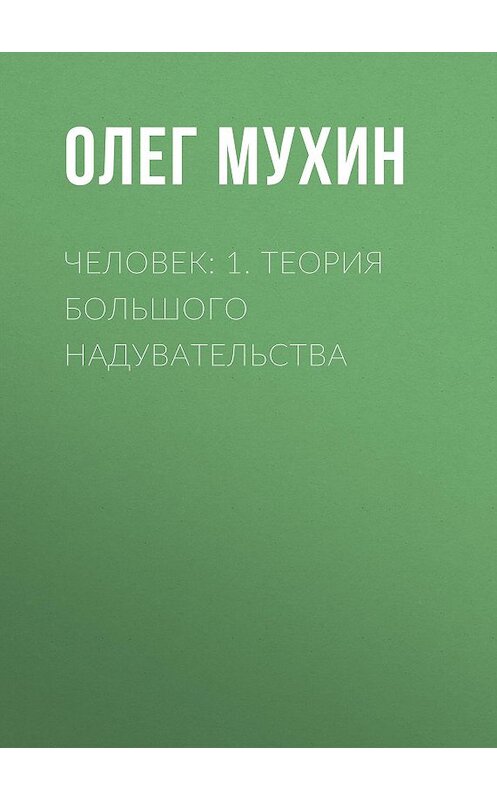 Обложка книги «Человек: 1. Теория большого надувательства» автора Олега Мухина издание 2015 года. ISBN 9785856890418.