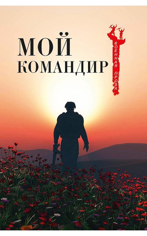 Обложка книги «Мой командир (сборник)» автора Коллектива Авторова издание 2018 года. ISBN 9785444467251.