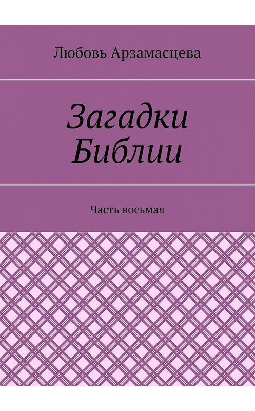 Обложка книги «Загадки Библии. Часть восьмая» автора Любовь Арзамасцевы. ISBN 9785449648617.