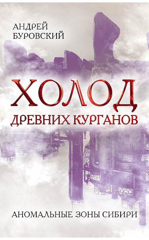 Обложка книги «Холод древних курганов. Аномальные зоны Сибири» автора Андрея Буровския издание 2017 года. ISBN 9785906995025.