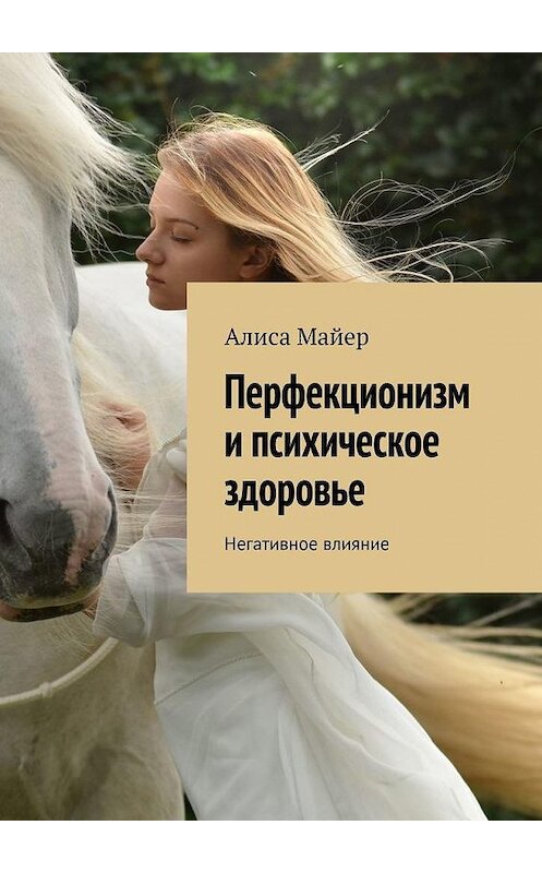 Обложка книги «Перфекционизм и психическое здоровье. Негативное влияние» автора Алиси Майера. ISBN 9785005100610.