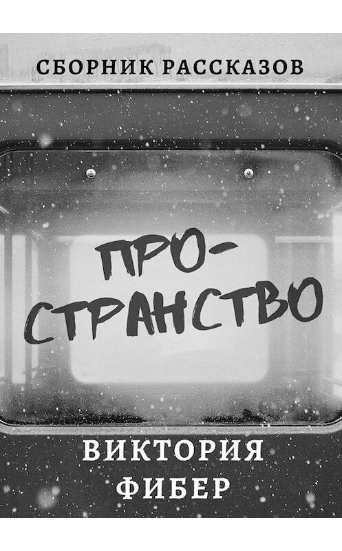 Обложка книги «Пространство. Сборник рассказов» автора Виктории Фибера. ISBN 9785449863843.