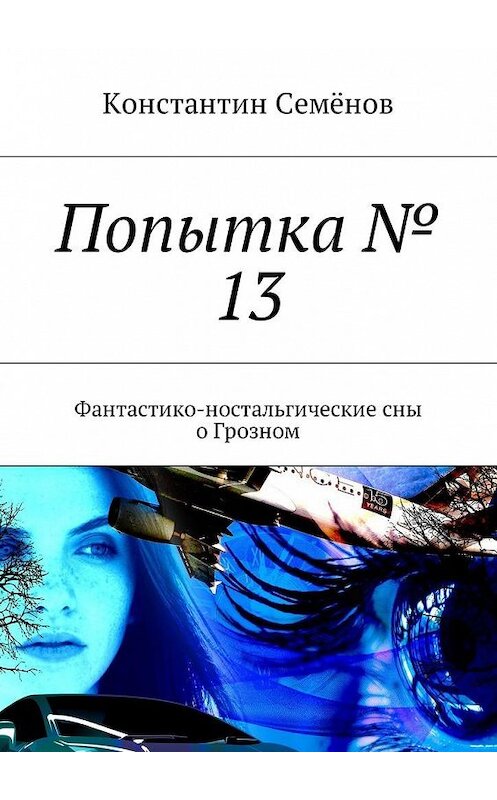 Обложка книги «Попытка № 13. Фантастико-ностальгические сны о Грозном» автора Константина Семёнова. ISBN 9785449016447.