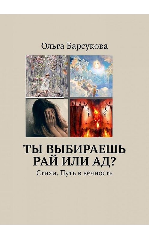 Обложка книги «Ты выбираешь РАЙ или АД? Стихи. Путь в вечность» автора Ольги Барсуковы. ISBN 9785449870872.