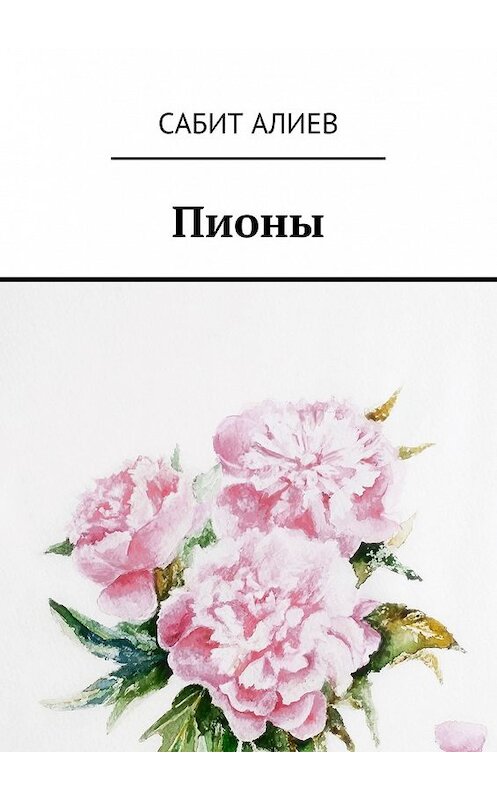 Обложка книги «Пионы» автора Сабита Алиева. ISBN 9785449063410.