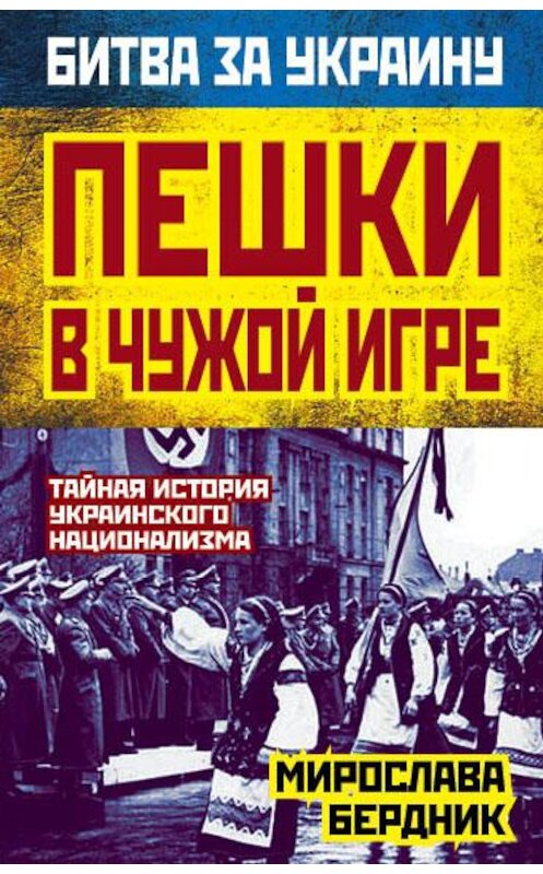 Обложка книги «Пешки в чужой игре. Тайная история украинского национализма» автора Мирославы Бердник издание 2014 года. ISBN 9785443808345.