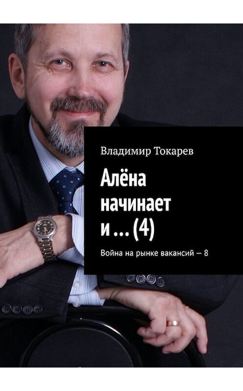 Обложка книги «Алёна начинает и… (4). Война на рынке вакансий – 8» автора Владимира Токарева. ISBN 9785449352224.